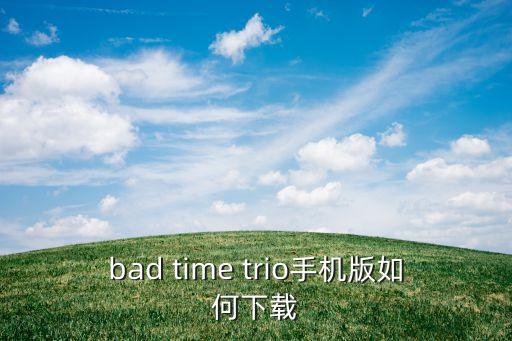bad time trio手机版如何下载