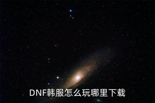 DNF韩服怎么玩哪里下载