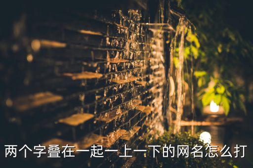 两个字叠在一起一上一下的网名怎么打
