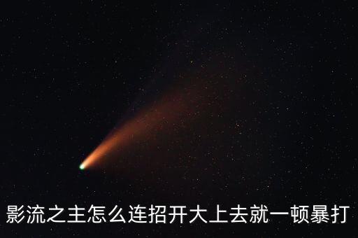 影流之主怎么连招开大上去就一顿暴打