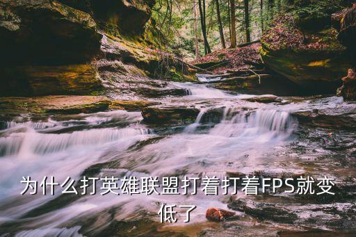 为什么打英雄联盟打着打着FPS就变低了