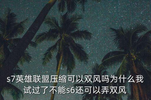 s7英雄联盟压缩可以双风吗为什么我试过了不能s6还可以弄双风
