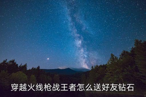 穿越火线枪战王者怎么送好友钻石