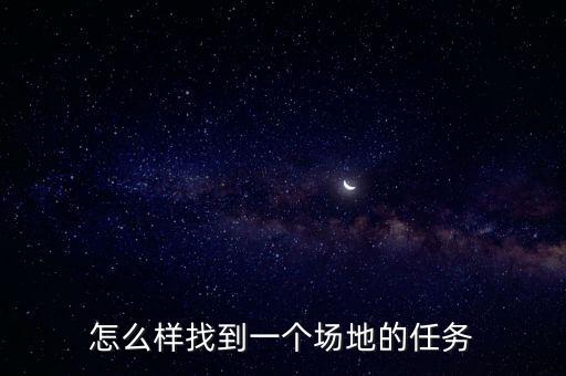怎么样找到一个场地的任务