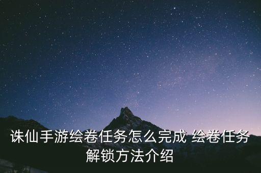 诛仙手游绘卷任务怎么完成 绘卷任务解锁方法介绍