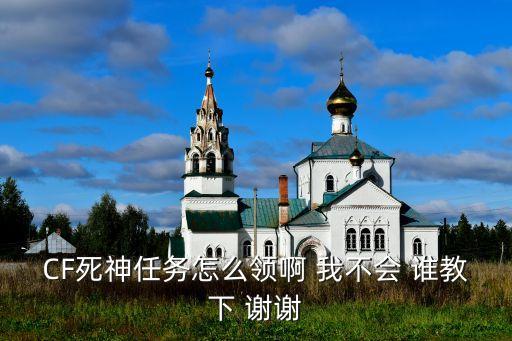 CF死神任务怎么领啊 我不会 谁教下 谢谢