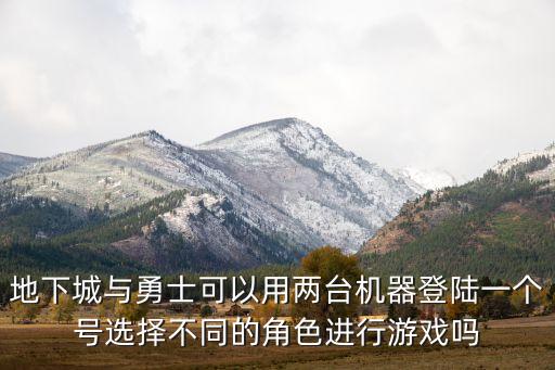 地下城与勇士可以用两台机器登陆一个号选择不同的角色进行游戏吗