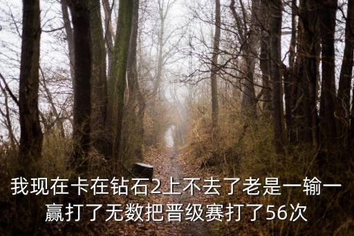 我现在卡在钻石2上不去了老是一输一赢打了无数把晋级赛打了56次