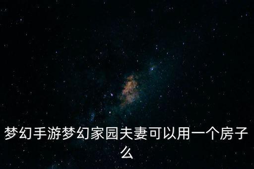 梦幻手游梦幻家园夫妻可以用一个房子么