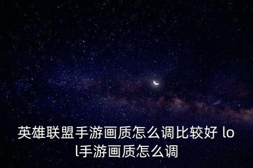 英雄联盟手游画质怎么调比较好 lol手游画质怎么调