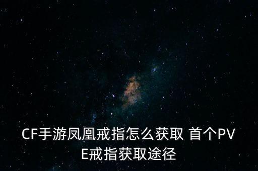 CF手游凤凰戒指怎么获取 首个PVE戒指获取途径