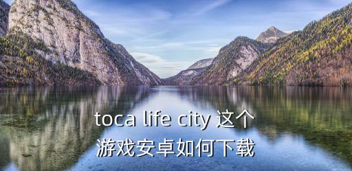 toca life city 这个游戏安卓如何下载