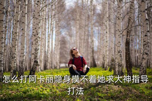 怎么打阿卡丽隐身摸不着她求大神指导打法
