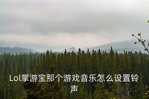 Lol掌游宝那个游戏音乐怎么设置铃声