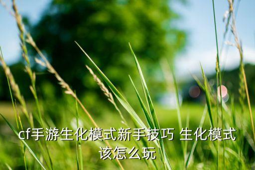 cf手游生化模式新手技巧 生化模式该怎么玩
