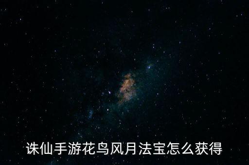 诛仙手游花鸟风月法宝怎么获得