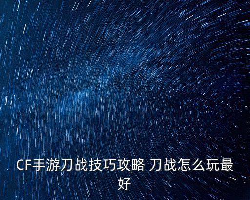 cf手游刀锋战士怎么打，穿越火线刀锋战