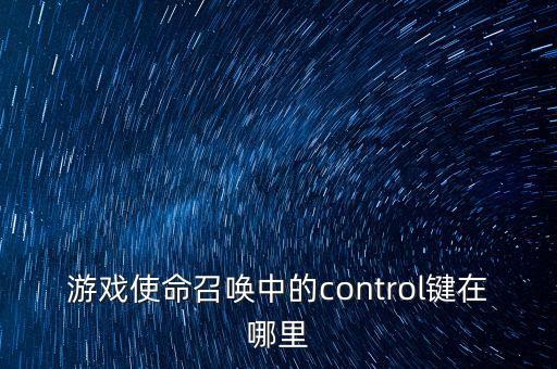 使命召唤手游怎么打开操作键位，游戏使命召唤中的control键在哪里