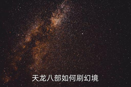 天龙八部手游幻境怎么出，天龙八部的天龙幻境怎么刷