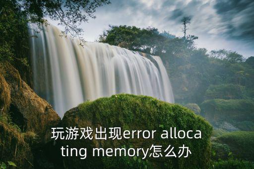 玩游戏出现error allocating memory怎么办