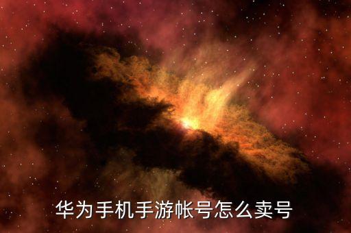 手游怎么上平台卖，华为手机手游帐号怎么卖号