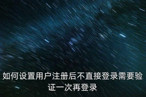 如何设置用户注册后不直接登录需要验证一次再登录