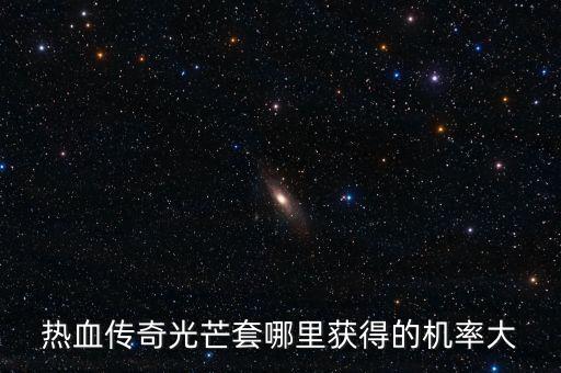 热血传奇光芒套哪里获得的机率大