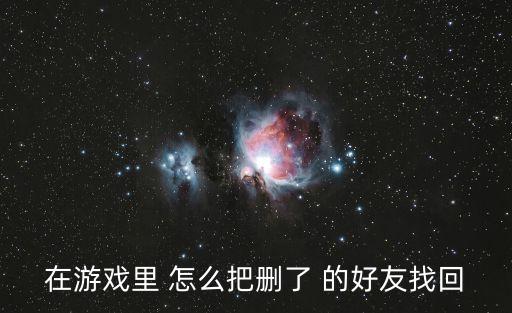 在游戏里 怎么把删了 的好友找回