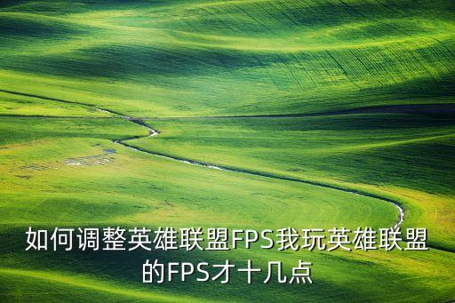 如何调整英雄联盟FPS我玩英雄联盟的FPS才十几点