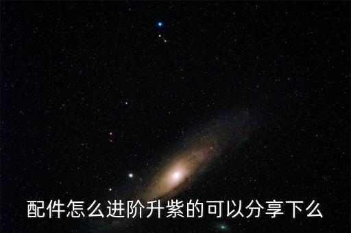 配件怎么进阶升紫的可以分享下么
