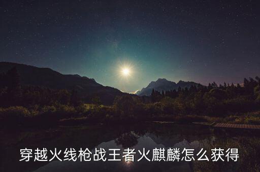 穿越火线枪战王者火麒麟怎么获得