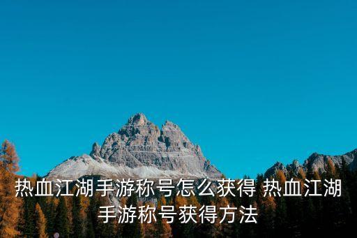 热血江湖手游称号怎么获得 热血江湖手游称号获得方法