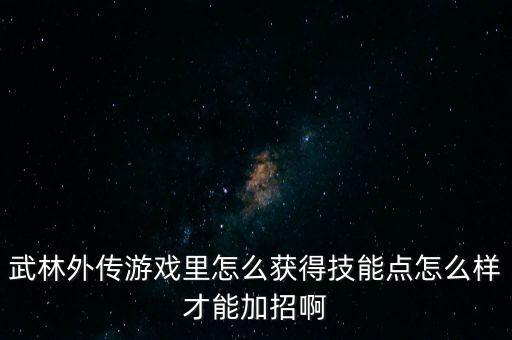 武林外传游戏里怎么获得技能点怎么样才能加招啊