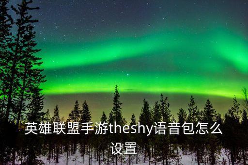 英雄联盟手游theshy语音包怎么设置