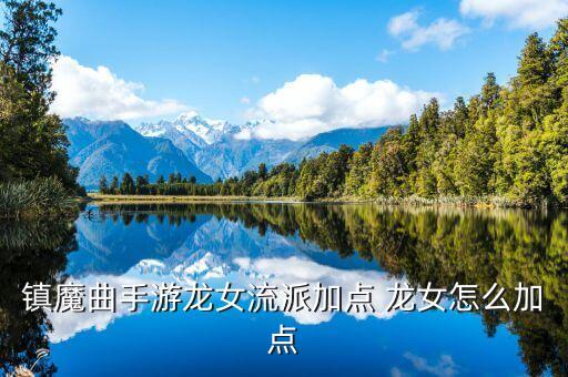 镇魔曲手游龙女流派加点 龙女怎么加点