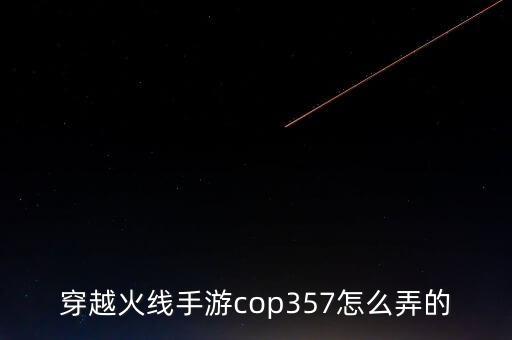 穿越火线手游cop357怎么弄的