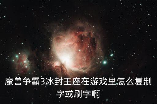 魔兽争霸3冰封王座在游戏里怎么复制字或刷字啊
