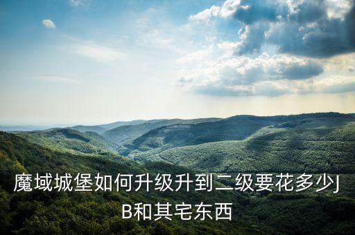 魔域城堡如何升级升到二级要花多少JB和其宅东西