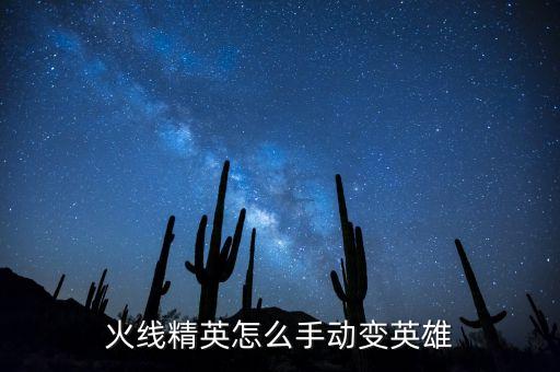 火线精英怎么手动变英雄