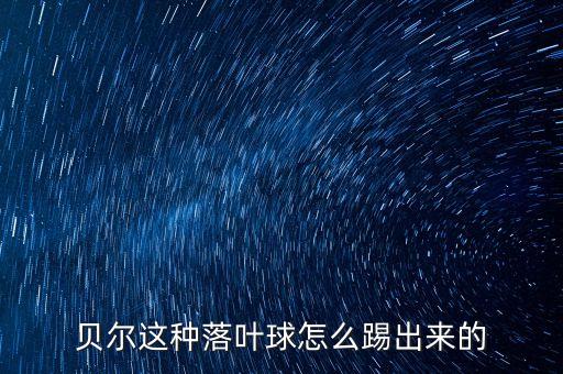 贝尔这种落叶球怎么踢出来的