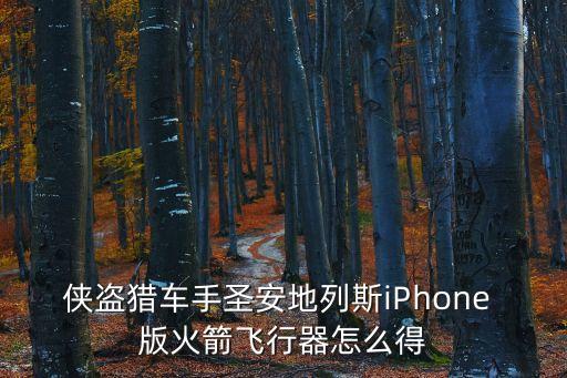 侠盗猎车手圣安地列斯iPhone 版火箭飞行器怎么得