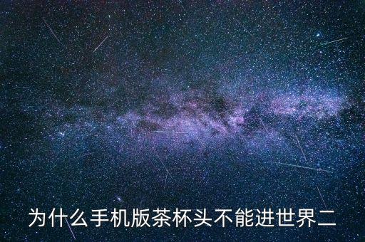 为什么手机版茶杯头不能进世界二