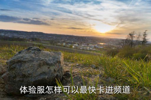 体验服怎样可以最快卡进频道