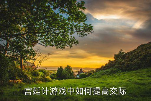 宫廷计游戏中如何提高交际