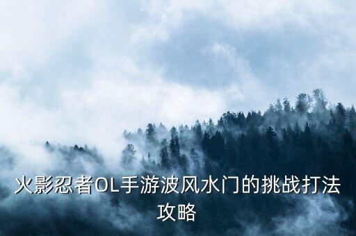 火影忍者OL手游波风水门的挑战打法攻略