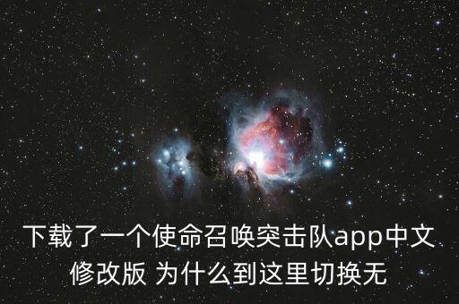 下载了一个使命召唤突击队app中文修改版 为什么到这里切换无