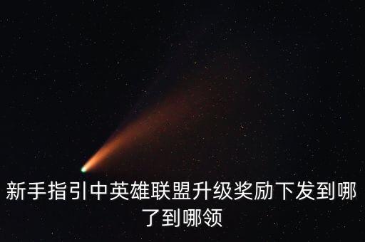 新手指引中英雄联盟升级奖励下发到哪了到哪领