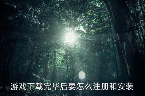 游戏下载完毕后要怎么注册和安装
