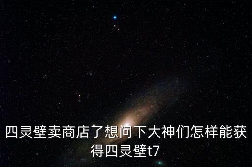 四灵壁卖商店了想问下大神们怎样能获得四灵壁t7