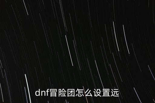 dnf冒险团怎么设置远